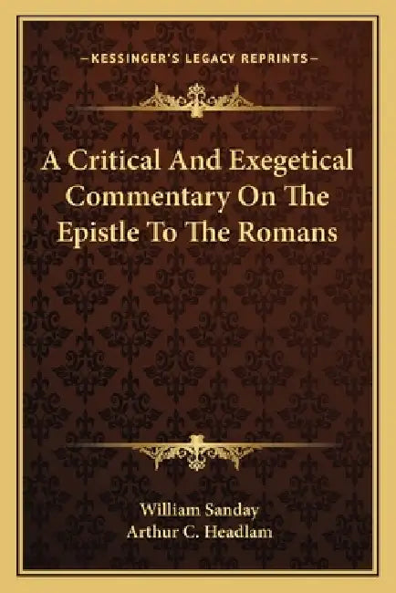 A Critical And Exegetical Commentary On The Epistle To The Romans by William Sanday, Arthur C. Headlam