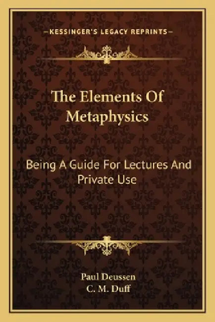 The Elements Of Metaphysics: Being A Guide For Lectures And Private Use by Paul Deussen, C. M. Duff