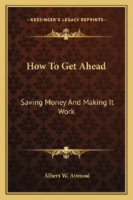 How To Get Ahead: Saving Money And Making It Work by Albert W. Atwood