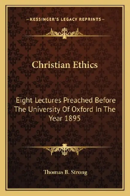 Christian Ethics: Eight Lectures Preached Before The University Of Oxford In The Year 1895 by Thomas B. Strong