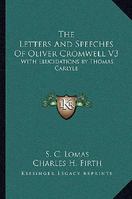 The Letters And Speeches Of Oliver Cromwell V3: With Elucidations by Thomas Carlyle by S. C. Lomas, Charles H. Firth