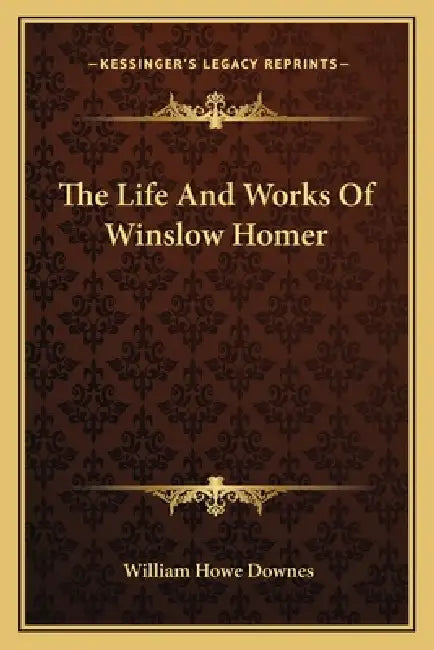 The Life And Works Of Winslow Homer by William Howe Downes