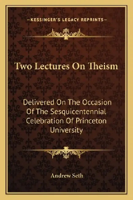 Two Lectures On Theism: Delivered On The Occasion Of The Sesquicentennial Celebration Of Princeton University by Andrew Seth