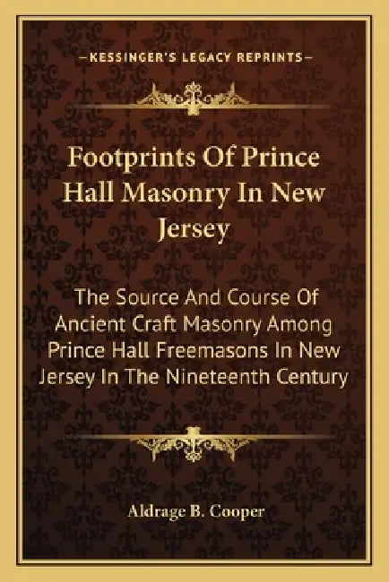 Footprints Of Prince Hall Masonry In New Jersey: The Source And Course Of Ancient Craft Masonry Among Prince Hall Freemasons In New Jersey In The Nine by Aldrage B. Cooper
