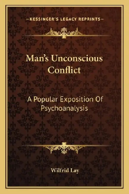 Man's Unconscious Conflict: A Popular Exposition Of Psychoanalysis by Wilfrid Lay