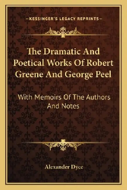 The Dramatic And Poetical Works Of Robert Greene And George Peel: With Memoirs Of The Authors And Notes by Alexander Dyce