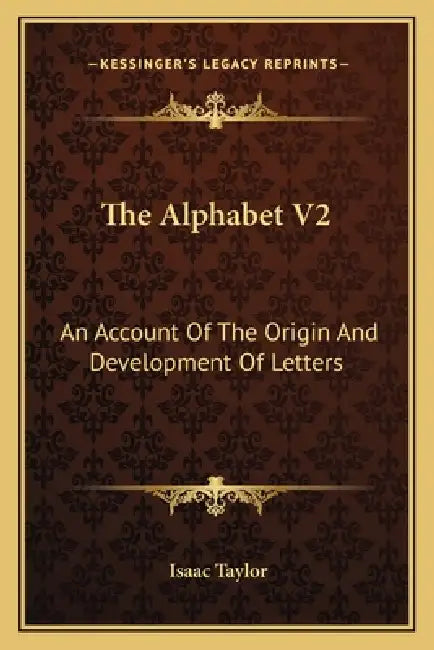 The Alphabet V2: An Account Of The Origin And Development Of Letters by Isaac Taylor