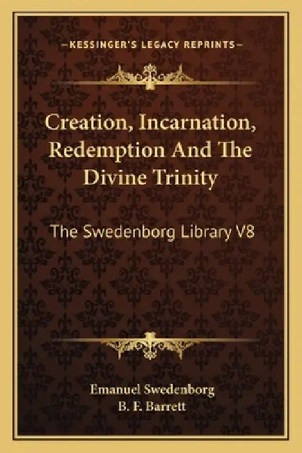 Creation, Incarnation, Redemption And The Divine Trinity: The Swedenborg Library V8 by Emanuel Swedenborg, B. F. Barrett
