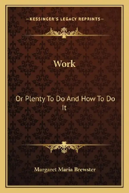 Work: Or Plenty To Do And How To Do It by Margaret Maria Brewster