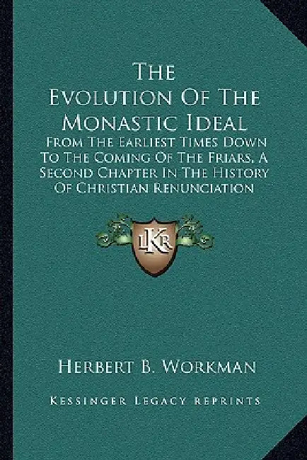 The Evolution Of The Monastic Ideal: From The Earliest Times Down To The Coming Of The Friars, A Second Chapter In The History Of Christian Renunciati by Herbert B. Workman