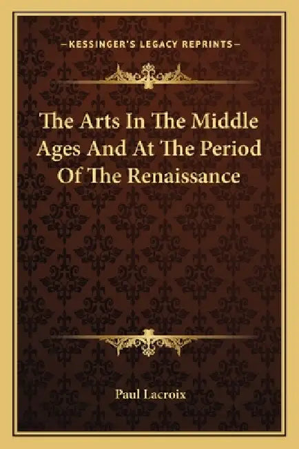 The Arts In The Middle Ages And At The Period Of The Renaissance by Paul LaCroix