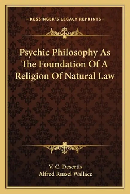 Psychic Philosophy As The Foundation Of A Religion Of Natural Law by V. C. Desertis, Alfred Russel Wallace