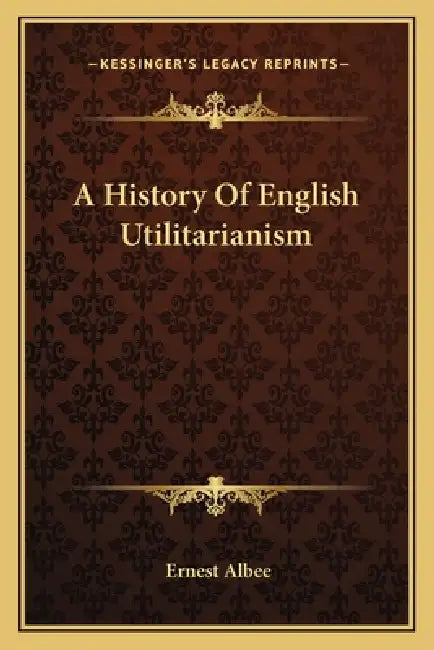 A History Of English Utilitarianism by Ernest Albee