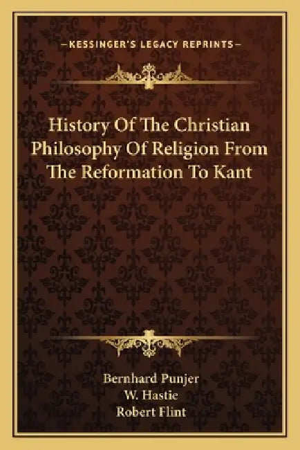 History Of The Christian Philosophy Of Religion From The Reformation To Kant by Bernhard Punjer, W. Hastie, Robert Flint