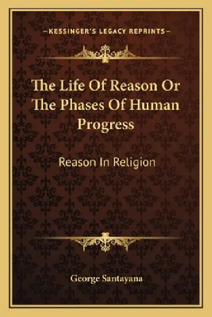 The Life Of Reason Or The Phases Of Human Progress: Reason In Religion by George Santayana