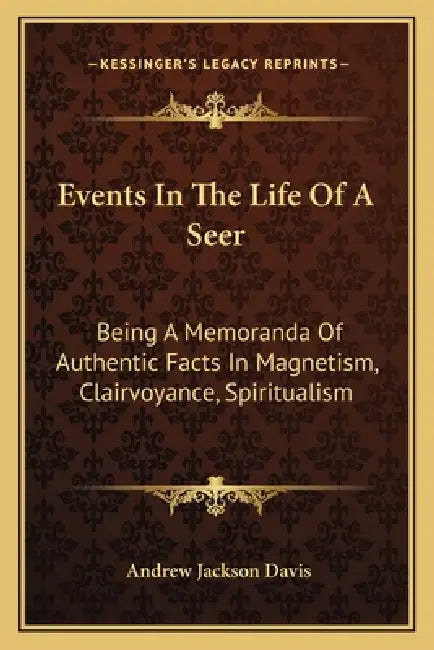 Events In The Life Of A Seer: Being A Memoranda Of Authentic Facts In Magnetism, Clairvoyance, Spiritualism by Andrew Jackson Davis