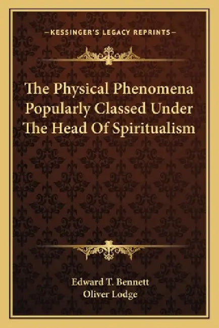 The Physical Phenomena Popularly Classed Under The Head Of Spiritualism by Edward T. Bennett, Oliver Lodge