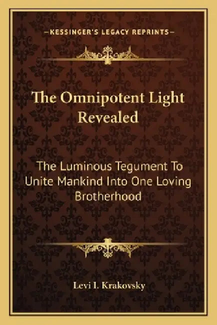 The Omnipotent Light Revealed: The Luminous Tegument To Unite Mankind Into One Loving Brotherhood by Levi I. Krakovsky