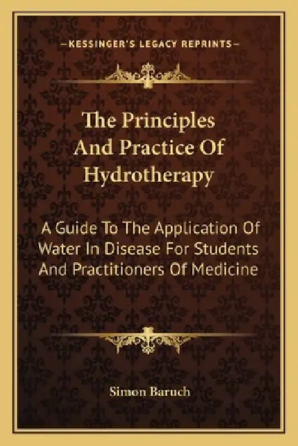 The Principles And Practice Of Hydrotherapy: A Guide To The Application Of Water In Disease For Students And Practitioners Of Medicine by Simon Baruch