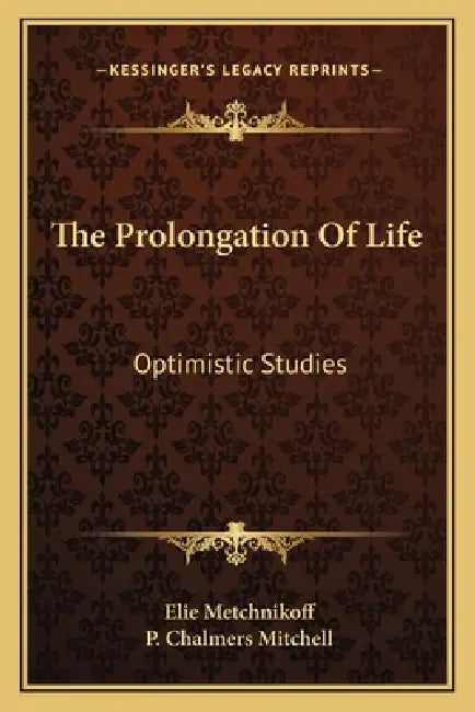 The Prolongation Of Life: Optimistic Studies by Elie Metchnikoff, P. Chalmers Mitchell