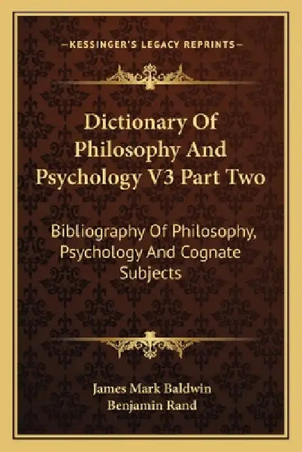 Dictionary Of Philosophy And Psychology V3 Part Two: Bibliography Of Philosophy, Psychology And Cognate Subjects by James Mark Baldwin, Benjamin Rand