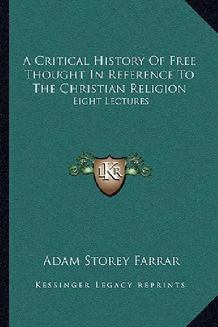 A Critical History Of Free Thought In Reference To The Christian Religion: Eight Lectures by Adam Storey Farrar