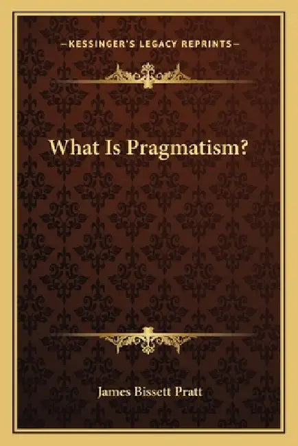 What Is Pragmatism? by James Bissett Pratt