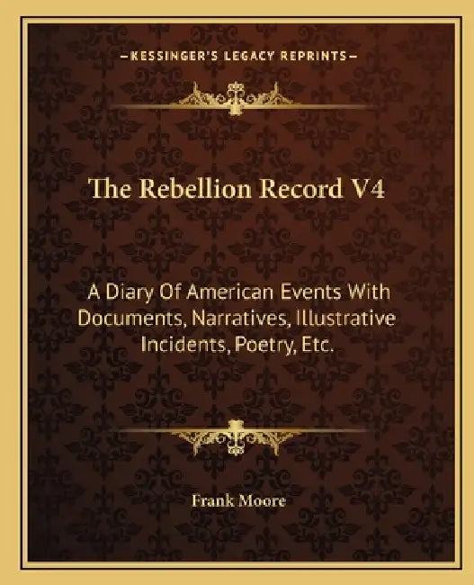 The Rebellion Record V4: A Diary Of American Events With Documents, Narratives, Illustrative Incidents, Poetry, Etc. by Frank Moore