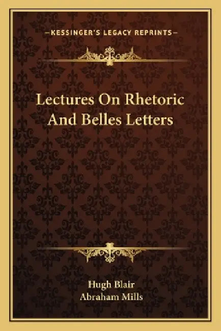 Lectures On Rhetoric And Belles Letters by Hugh Blair, Abraham Mills