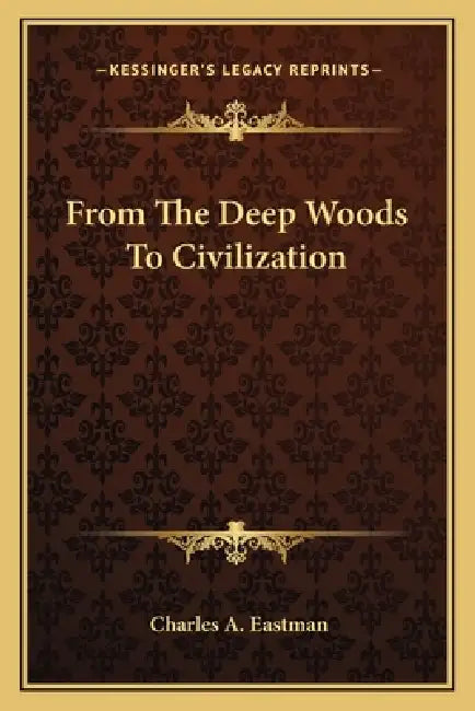 From The Deep Woods To Civilization by Charles A. Eastman