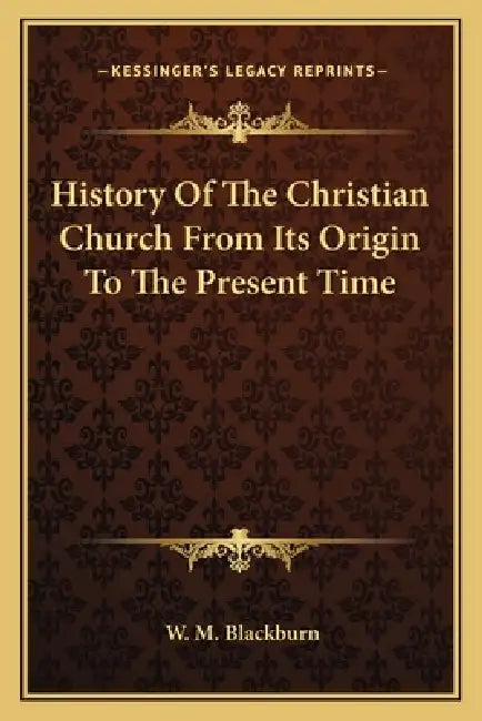 History Of The Christian Church From Its Origin To The Present Time by W. M. Blackburn
