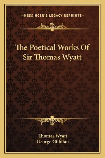 The Poetical Works Of Sir Thomas Wyatt by Thomas Wyatt, George Gilfillan