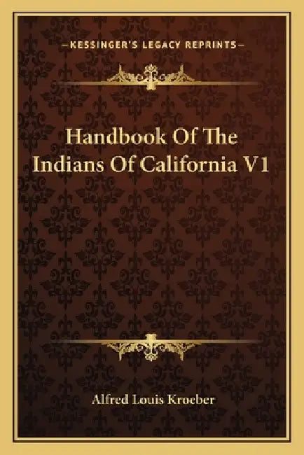 Handbook Of The Indians Of California V1 by Alfred Louis Kroeber