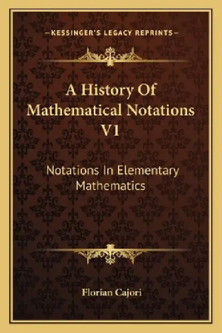 A History Of Mathematical Notations V1: Notations In Elementary Mathematics by Florian Cajori