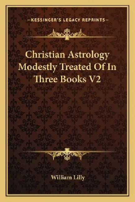 Christian Astrology Modestly Treated Of In Three Books V2 by William Lilly