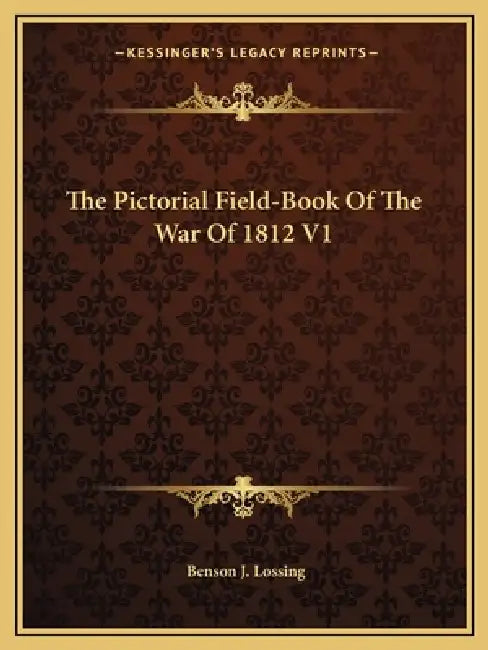 The Pictorial Field-Book Of The War Of 1812 V1 by Benson J. Lossing