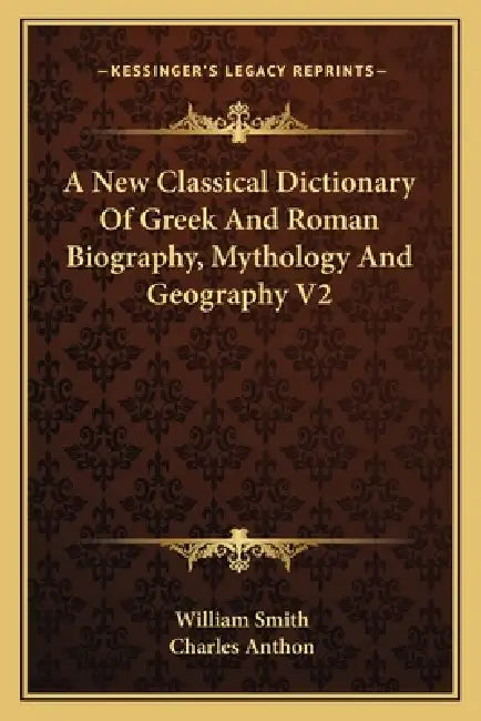 A New Classical Dictionary Of Greek And Roman Biography, Mythology And Geography V2 by William Smith, Charles Anthon