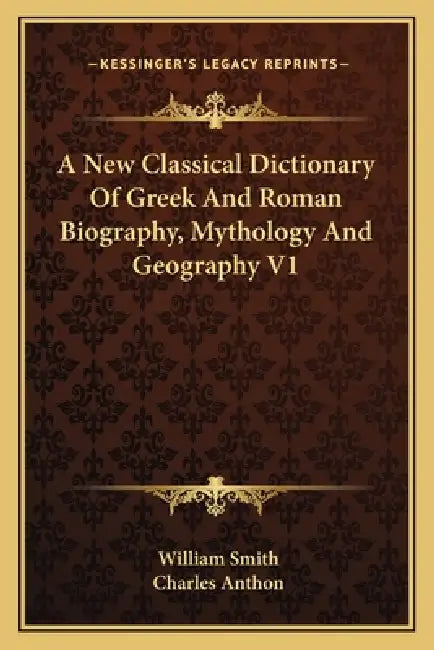 A New Classical Dictionary Of Greek And Roman Biography, Mythology And Geography V1 by William Smith, Charles Anthon