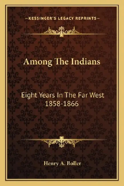 Among The Indians: Eight Years In The Far West 1858-1866 by Henry A. Boller