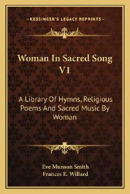 Woman In Sacred Song V1: A Library Of Hymns, Religious Poems And Sacred Music By Woman by Eve Munson Smith, Frances E. Willard