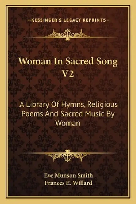 Woman In Sacred Song V2: A Library Of Hymns, Religious Poems And Sacred Music By Woman by Eve Munson Smith, Frances E. Willard