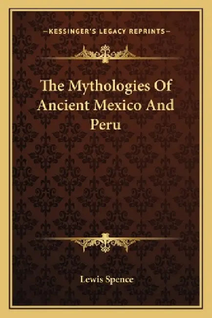 The Mythologies Of Ancient Mexico And Peru by Lewis Spence