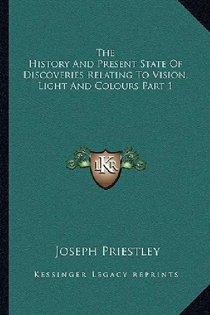 The History And Present State Of Discoveries Relating To Vision, Light And Colours Part 1 by Joseph Priestley