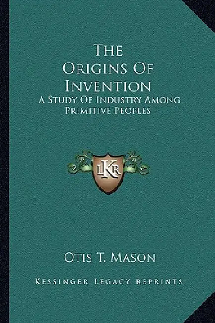 The Origins Of Invention: A Study Of Industry Among Primitive Peoples by Otis T. Mason