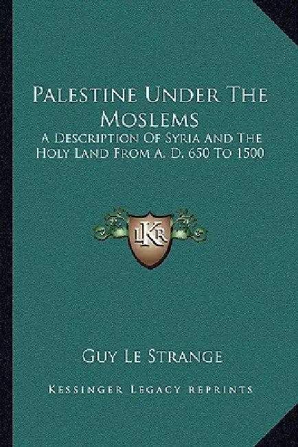 Palestine Under The Moslems: A Description Of Syria And The Holy Land From A. D. 650 To 1500 by Guy Le Strange