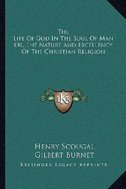 The Life Of God In The Soul Of Man Or, The Nature And Excellency Of The Christian Religion by Henry Scougal, Gilbert Burnet