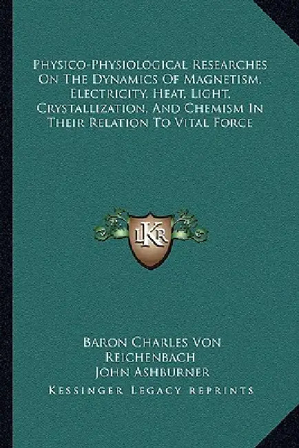 Physico-Physiological Researches On The Dynamics Of Magnetism, Electricity, Heat, Light, Crystallization, And Chemism In Their Relation To Vital Force by Baron Charles Von Reichenbach, John Ashburner