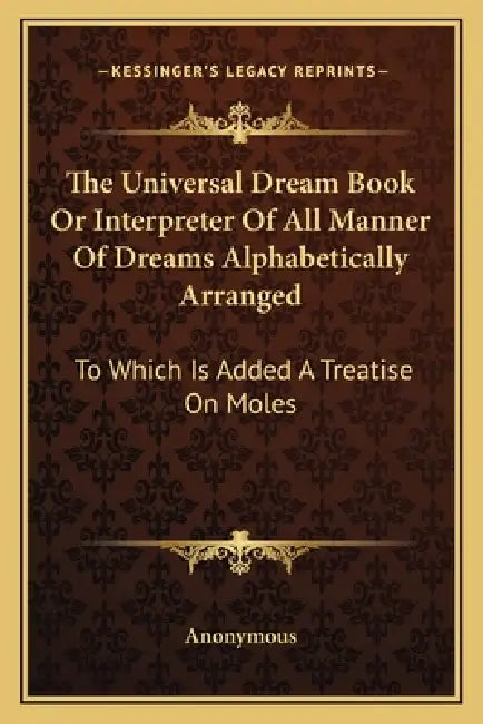 The Universal Dream Book Or Interpreter Of All Manner Of Dreams Alphabetically Arranged: To Which Is Added A Treatise On Moles by Anonymous