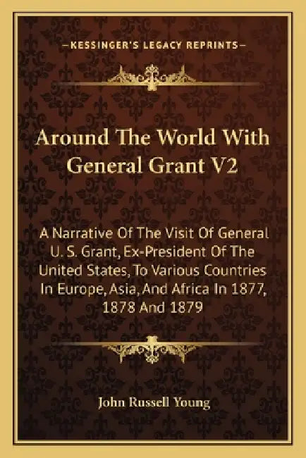 Around The World With General Grant V2: A Narrative Of The Visit Of General U. S. Grant, Ex-President Of The United States, To Various Countries In Eu by John Russell Young