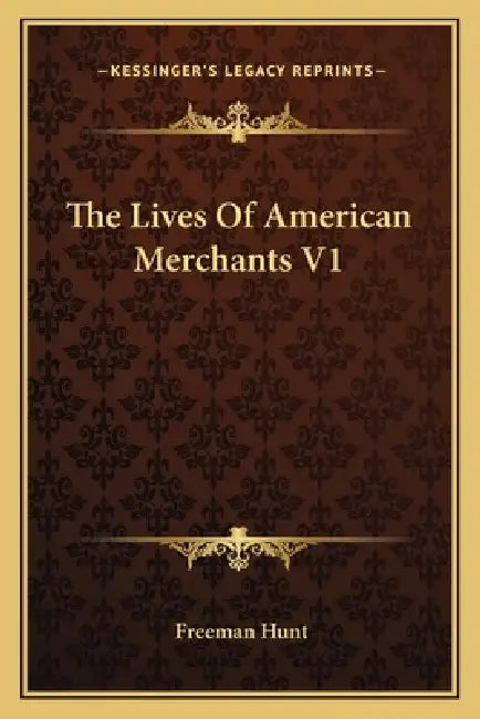 The Lives Of American Merchants V1 by Freeman Hunt